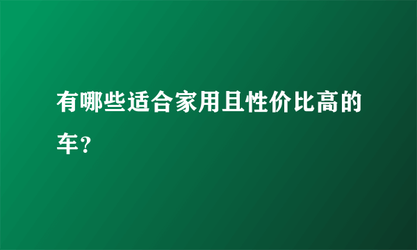 有哪些适合家用且性价比高的车？