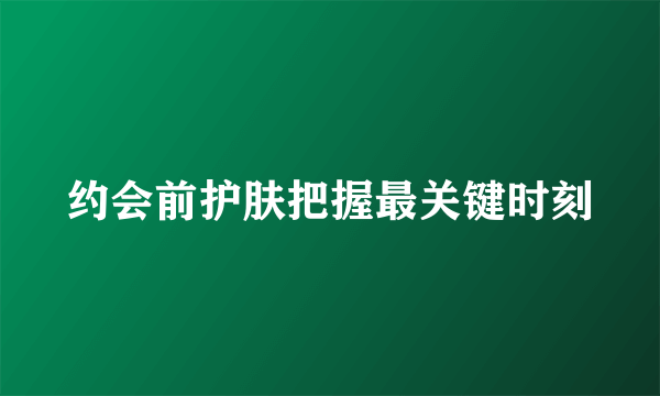 约会前护肤把握最关键时刻