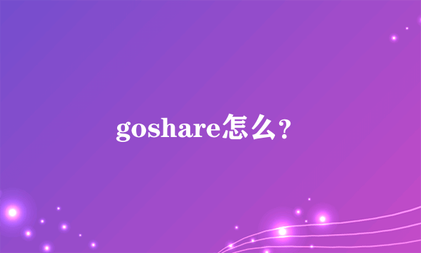 goshare怎么？