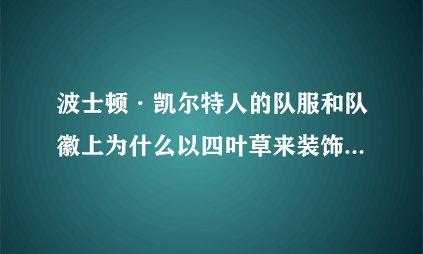 波士顿·凯尔特人的队服和队徽上为什么以四叶草来装饰，凯尔特人队和这些植物有什么渊源？