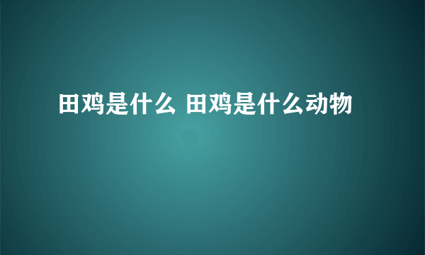 田鸡是什么 田鸡是什么动物