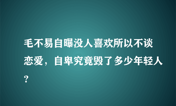 毛不易自曝没人喜欢所以不谈恋爱，自卑究竟毁了多少年轻人？