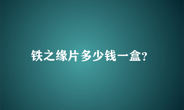 铁之缘片多少钱一盒？