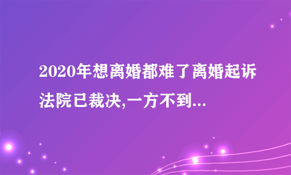 2020年想离婚都难了离婚起诉法院已裁决,一方不到场能办了离婚手续吗？