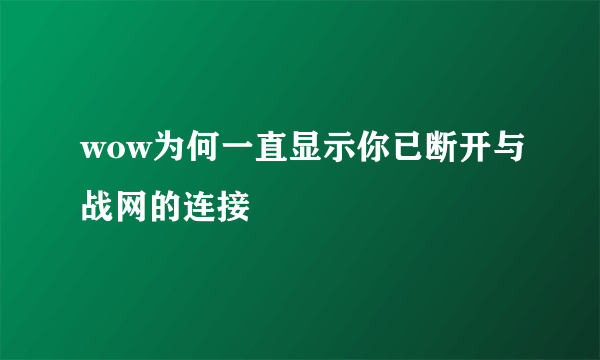 wow为何一直显示你已断开与战网的连接