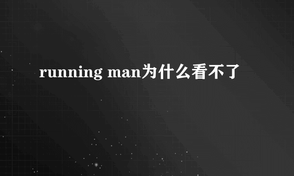 running man为什么看不了