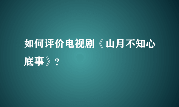 如何评价电视剧《山月不知心底事》？