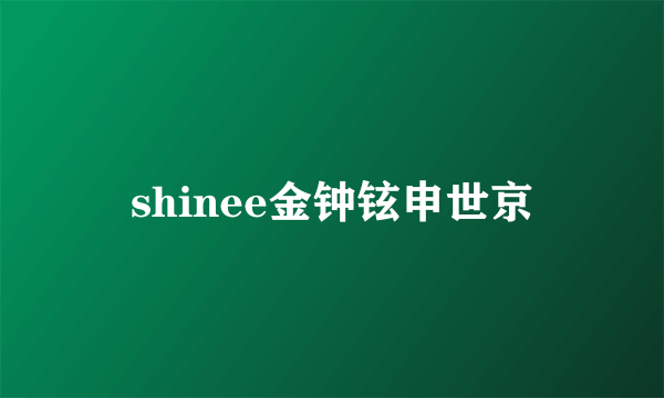 shinee金钟铉申世京