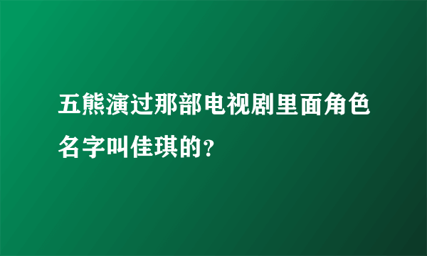 五熊演过那部电视剧里面角色名字叫佳琪的？