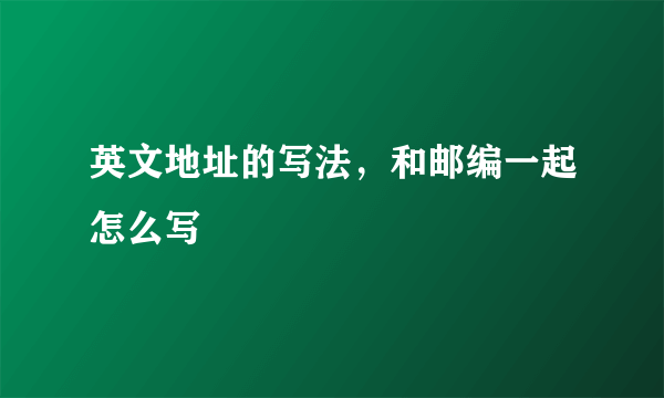 英文地址的写法，和邮编一起怎么写