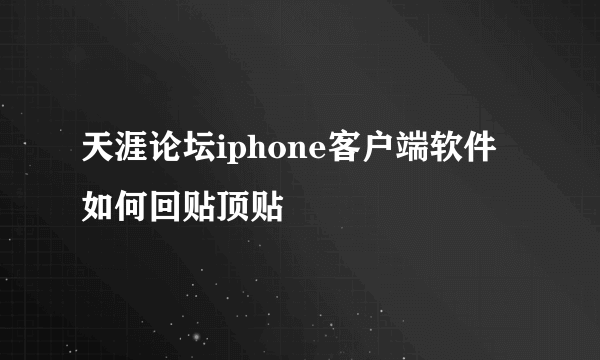 天涯论坛iphone客户端软件如何回贴顶贴