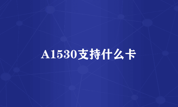 A1530支持什么卡