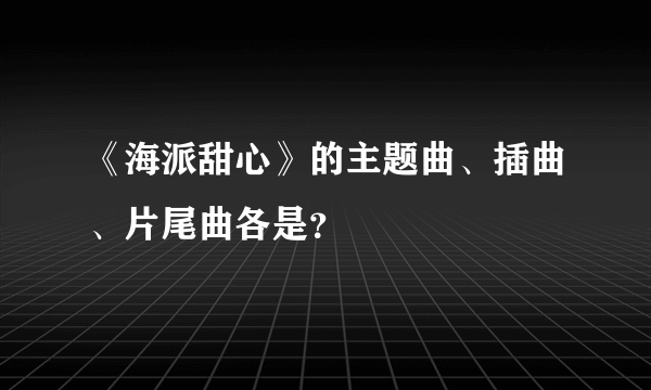 《海派甜心》的主题曲、插曲、片尾曲各是？