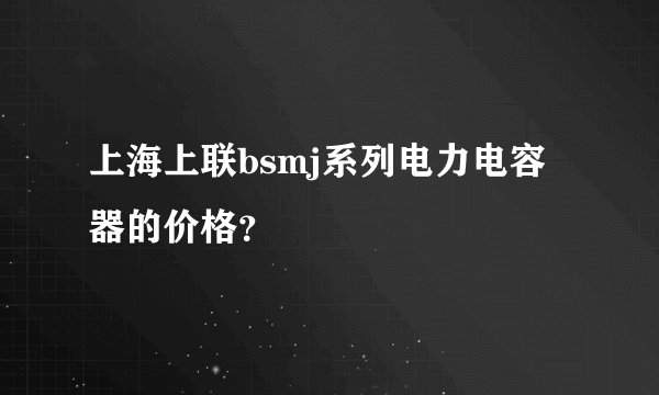 上海上联bsmj系列电力电容器的价格？