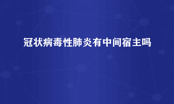 冠状病毒性肺炎有中间宿主吗