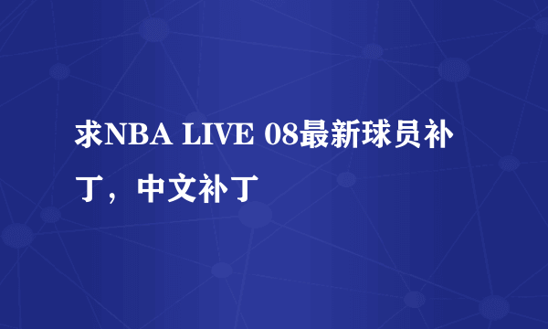 求NBA LIVE 08最新球员补丁，中文补丁