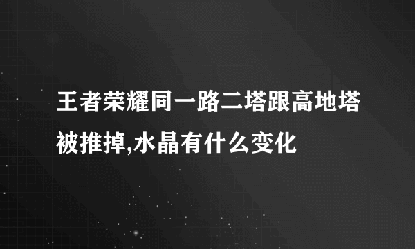 王者荣耀同一路二塔跟高地塔被推掉,水晶有什么变化