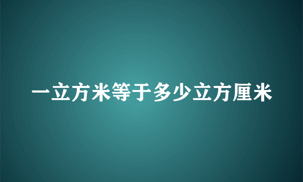 一立方米等于多少立方厘米