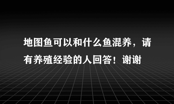 地图鱼可以和什么鱼混养，请有养殖经验的人回答！谢谢