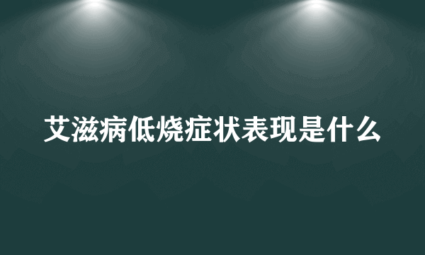 艾滋病低烧症状表现是什么