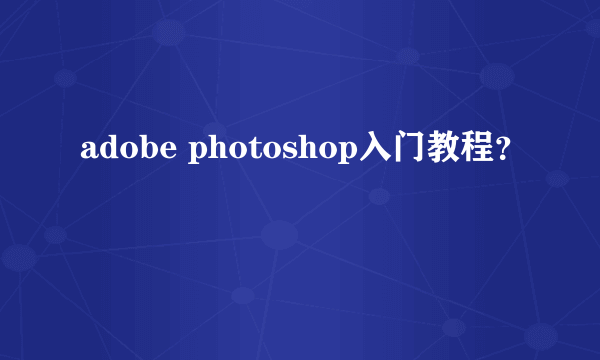 adobe photoshop入门教程？