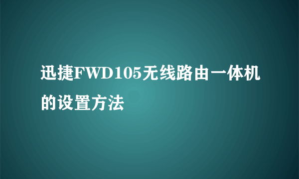 迅捷FWD105无线路由一体机的设置方法