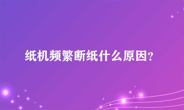 纸机频繁断纸什么原因？