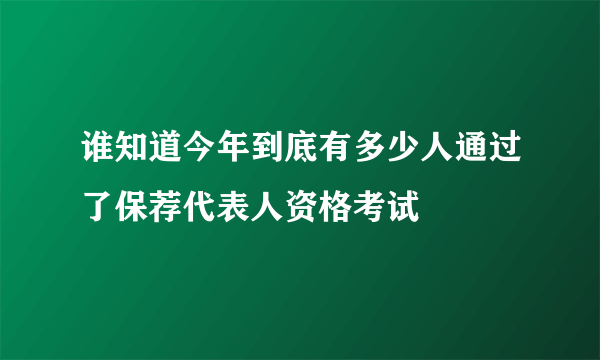 谁知道今年到底有多少人通过了保荐代表人资格考试