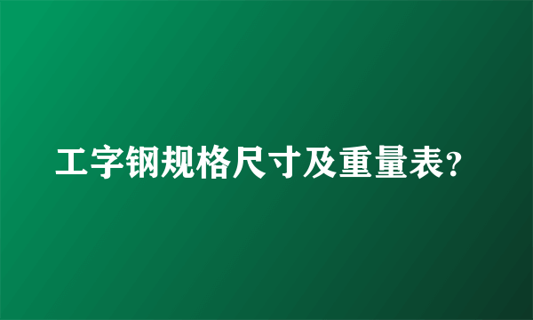 工字钢规格尺寸及重量表？