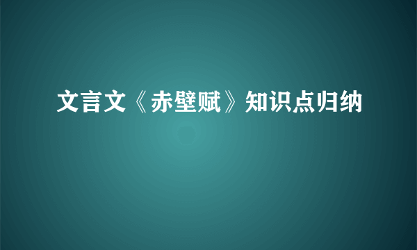 文言文《赤壁赋》知识点归纳