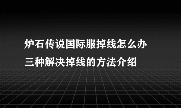 炉石传说国际服掉线怎么办 三种解决掉线的方法介绍