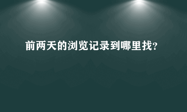 前两天的浏览记录到哪里找？