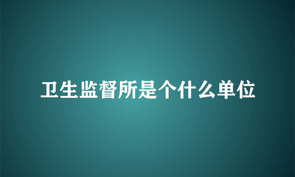 卫生监督所是个什么单位