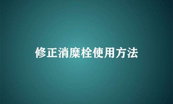 修正消糜栓使用方法