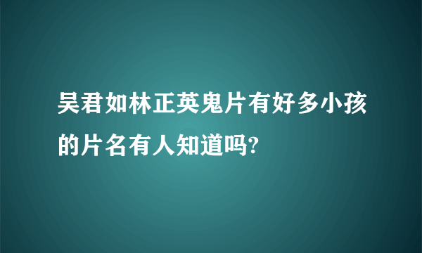 吴君如林正英鬼片有好多小孩的片名有人知道吗?