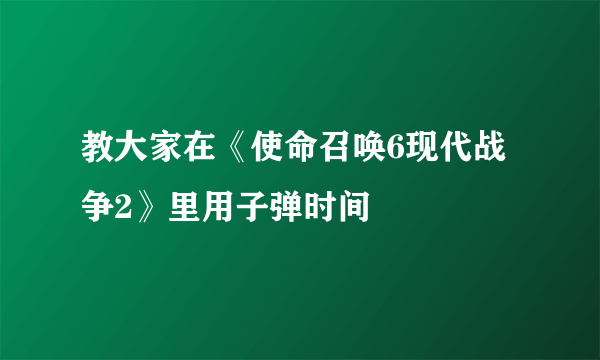 教大家在《使命召唤6现代战争2》里用子弹时间