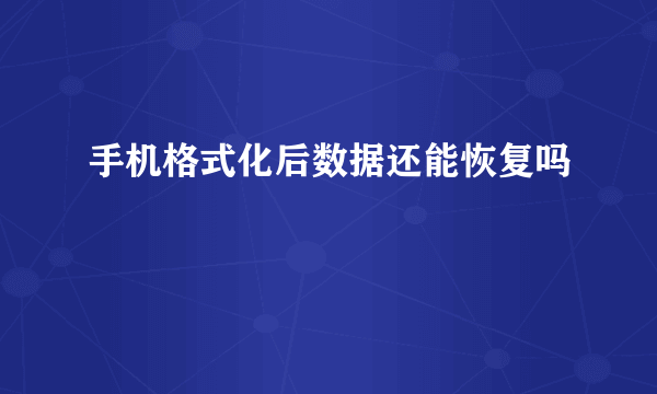 手机格式化后数据还能恢复吗