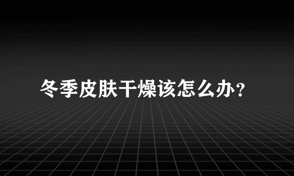 冬季皮肤干燥该怎么办？