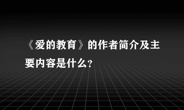 《爱的教育》的作者简介及主要内容是什么？