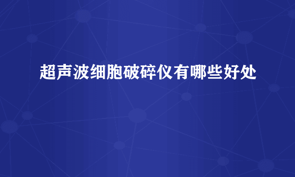 超声波细胞破碎仪有哪些好处