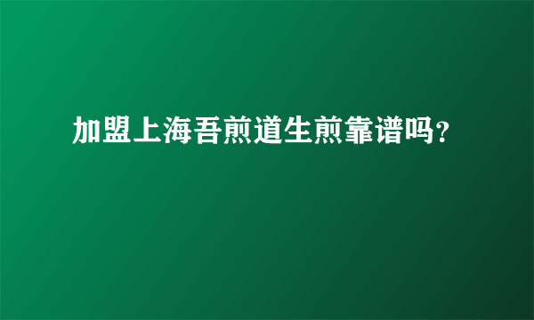 加盟上海吾煎道生煎靠谱吗？