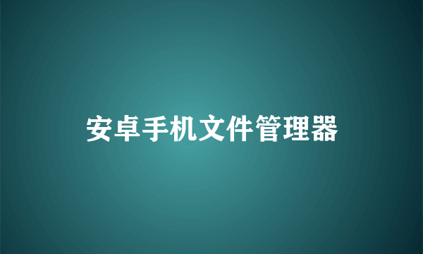 安卓手机文件管理器