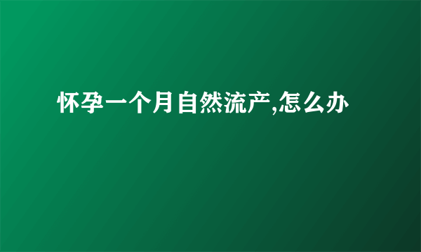 怀孕一个月自然流产,怎么办