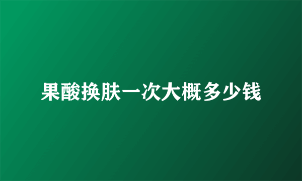 果酸换肤一次大概多少钱