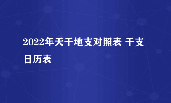 2022年天干地支对照表 干支日历表