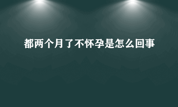 都两个月了不怀孕是怎么回事