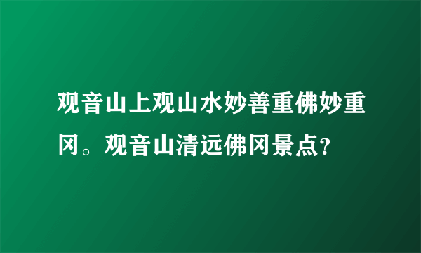 观音山上观山水妙善重佛妙重冈。观音山清远佛冈景点？