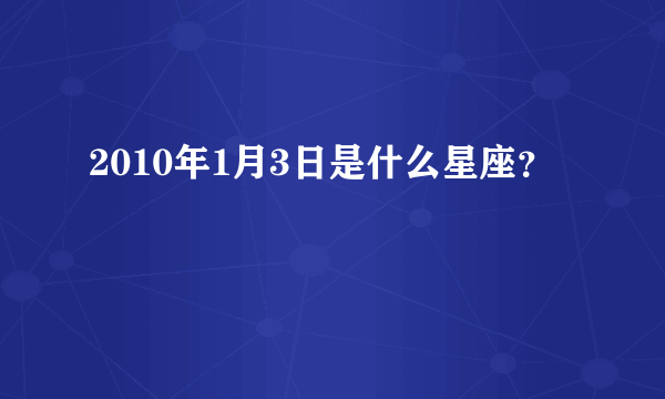 2010年1月3日是什么星座？