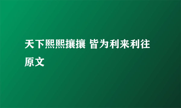 天下熙熙攘攘 皆为利来利往原文