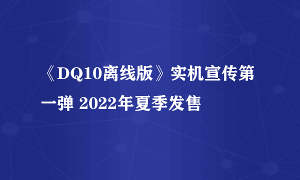 《DQ10离线版》实机宣传第一弹 2022年夏季发售